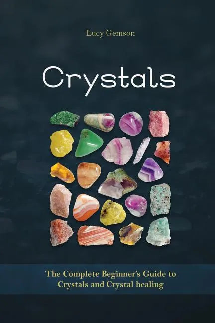Crystals: The Complete Beginner's Guide to Crystals and Crystal Healing - Paperback