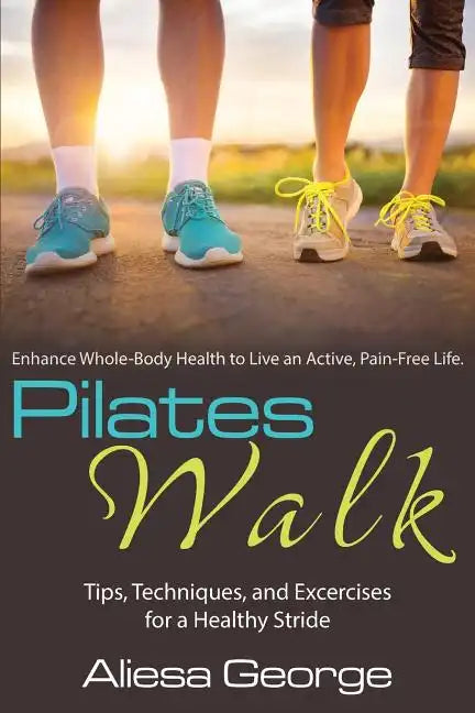 Pilates Walk: Tips, Techniques, and Exercises for a Healthy Stride - Paperback