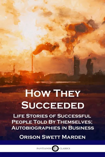How They Succeeded: Life Stories of Successful People Told By Themselves; Autobiographies in Business - Paperback