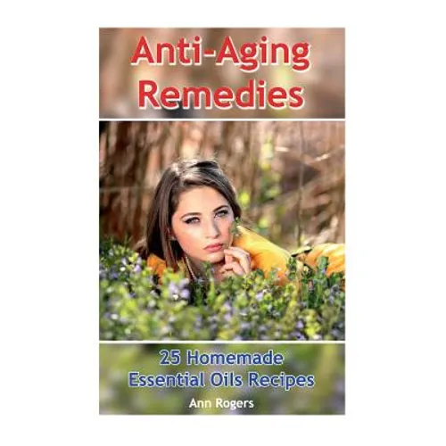 Anti-Aging Remedies: 25 Homemade Essential Oils Recipes: (Essential Oils, Essential OIls Books) - Paperback