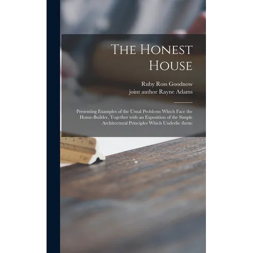 The Honest House; Presenting Examples of the Usual Problems Which Face the Home-builder, Together With an Exposition of the Simple Architectural Princ - Hardcover