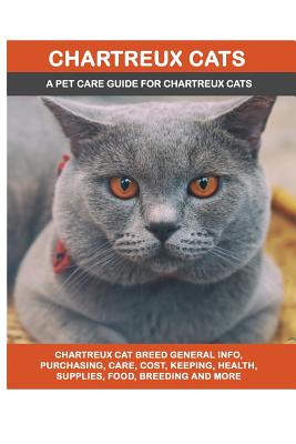 Chartreux Cats: Chartreux Cat Breed General Info, Purchasing, Care, Cost, Keeping, Health, Supplies, Food, Breeding and More Included! - Paperback