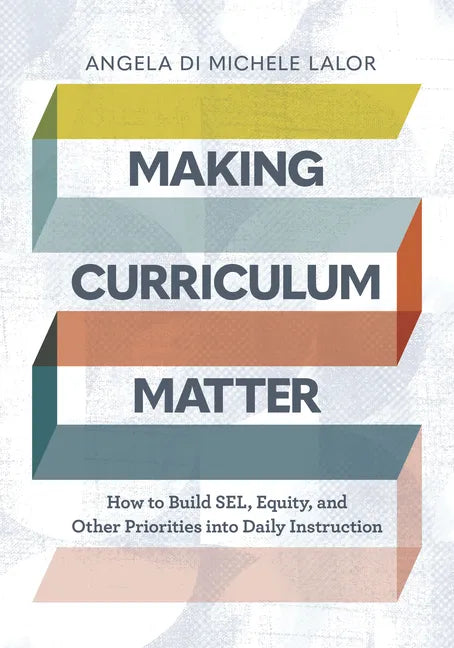 Making Curriculum Matter: How to Build Sel, Equity, and Other Priorities Into Daily Instruction - Paperback