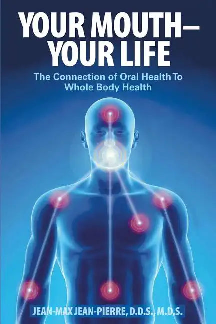 Your Mouth - Your Life: The Connection of Oral Health To Whole Body Health - Paperback
