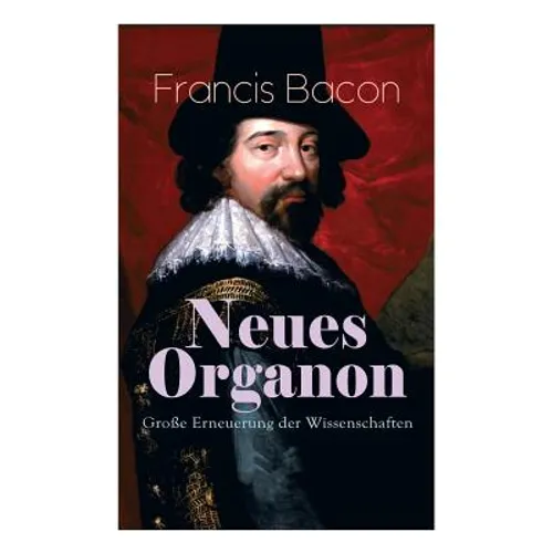 Neues Organon - Große Erneuerung der Wissenschaften: Hauptwerk der Philosophie: Neues Werkzeug der Kenntnisse - Erkenntniskritisches Konzept des Empir - Paperback
