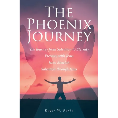 The Phoenix Journey: The Journey from Salvation to Eternity Eternity with Jesus Jesus Messiah Salvation through Jesus - Paperback
