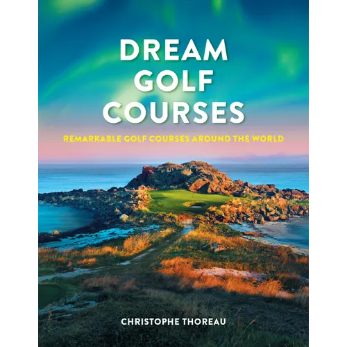 Dream Golf Courses: Remarkable Golf Courses Around the World - Hardcover