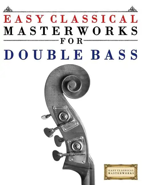 Easy Classical Masterworks for Double Bass: Music of Bach, Beethoven, Brahms, Handel, Haydn, Mozart, Schubert, Tchaikovsky, Vivaldi and Wagner - Paperback