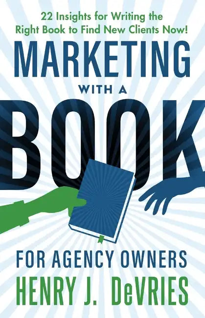 Marketing With A Book For Agency Owners: 22 Insights for Writing the Right Book to Find New Clients Now - Paperback