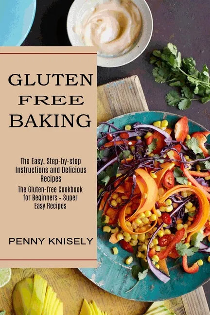 Gluten Free Baking: The Easy, Step-by-step Instructions and Delicious Recipes (The Gluten-free Cookbook for Beginners - Super Easy Recipes - Paperback