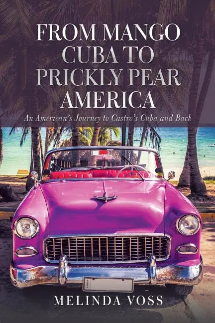 From Mango Cuba to Prickly Pear America: An American's Journey to Castro's Cuba and Back - Paperback