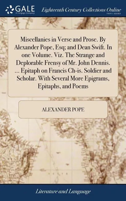 Miscellanies in Verse and Prose. By Alexander Pope, Esq; and Dean Swift. In one Volume. Viz. The Strange and Deplorable Frensy of Mr. John Dennis. ... - Hardcover