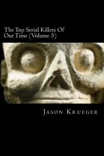 The Top Serial Killers Of Our Time (Volume 5): True Crime Committed By The World's Most Notorious Serial Killers - Paperback