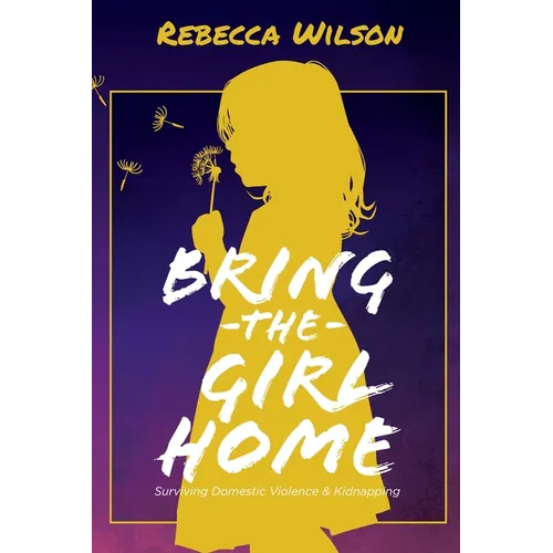 Bring the Girl Home: Surviving Domestic Violence and an International Kidnapping - Paperback