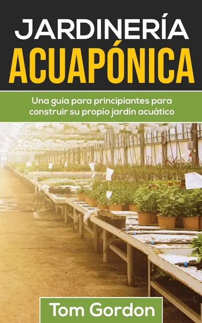 Jardinería Acuapónica: Una guía para principiantes para construir su propio jardín acuático - Paperback