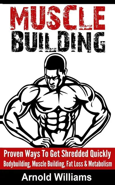 Muscle Building: Proven Ways To Get Shredded Quickly - Bodybuilding, Muscle Building, Fat Loss & Metabolism - Paperback