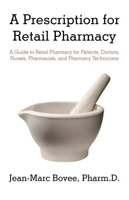A Prescription for Retail Pharmacy: A Guide to Retail Pharmacy for Patients, Doctors, Nurses, Pharmacists, and Pharmacy Technicians - Paperback