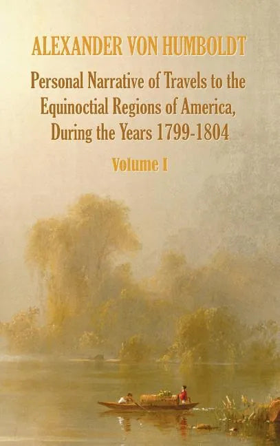 Personal Narrative of Travels to the Equinoctial Regions of America, During the Year 1799-1804 - Volume 1 - Hardcover