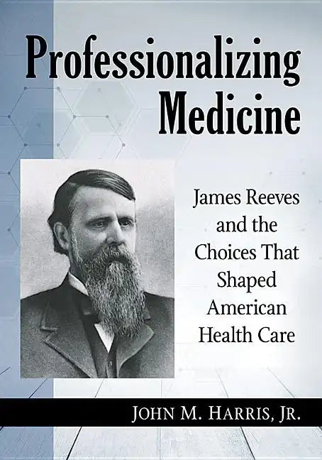 Professionalizing Medicine: James Reeves and the Choices That Shaped American Health Care - Paperback