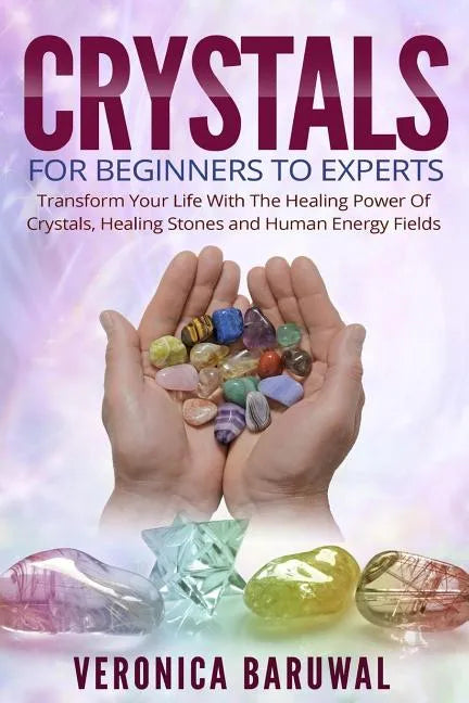Crystals: For Beginners To Experts - Transform Your Life With The Healing Power Of Crystals, Healing Stones And Human Energy Fields - Paperback