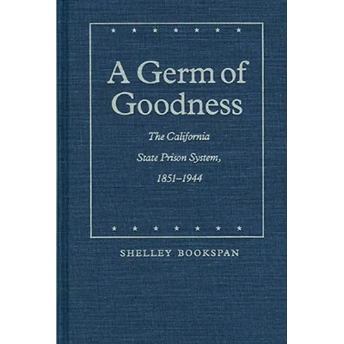 A Germ of Goodness: The California State Prison System, 1851-1944 - Hardcover