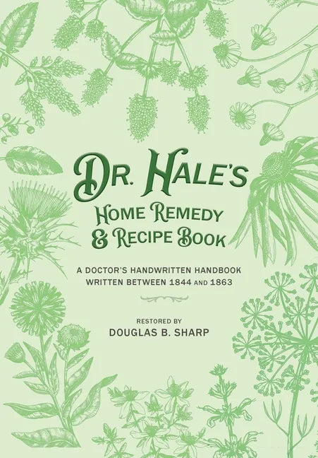 Dr. Hale's Home Remedy and Recipe Book: A Doctor's Handwritten Handbook, Written Between 1844 and 1863 - Paperback