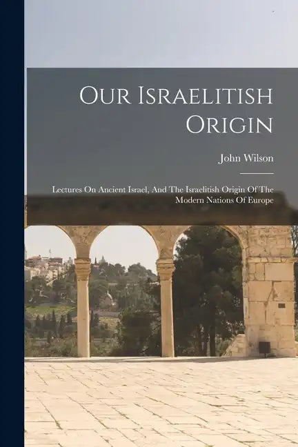 Our Israelitish Origin: Lectures On Ancient Israel, And The Israelitish Origin Of The Modern Nations Of Europe - Paperback