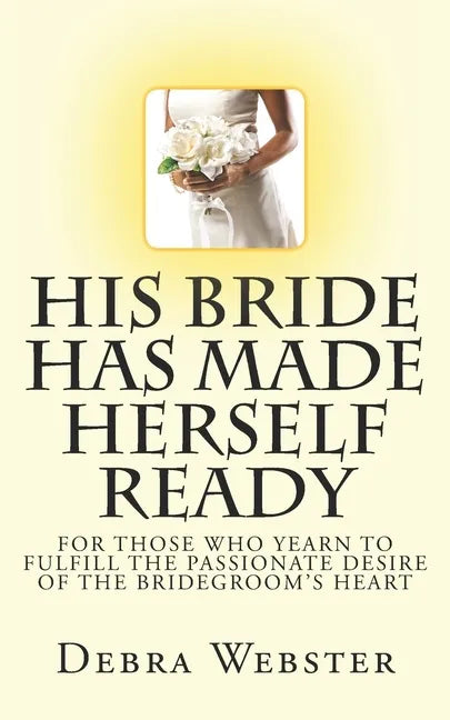His Bride Has Made Herself Ready: For Those Who Yearn To Fulfill The Passionate Desire Of The Bridegroom's Heart - Paperback