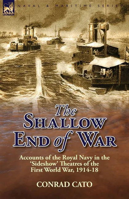The Shallow End of War: Accounts of the Royal Navy in the 'Sideshow' Theatres of the First World War, 1914-18 - Paperback