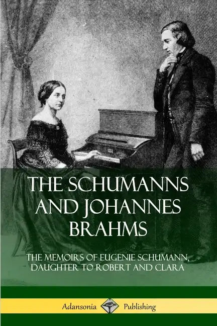 The Schumanns and Johannes Brahms: The Memoirs of Eugenie Schumann, Daughter to Robert and Clara - Paperback
