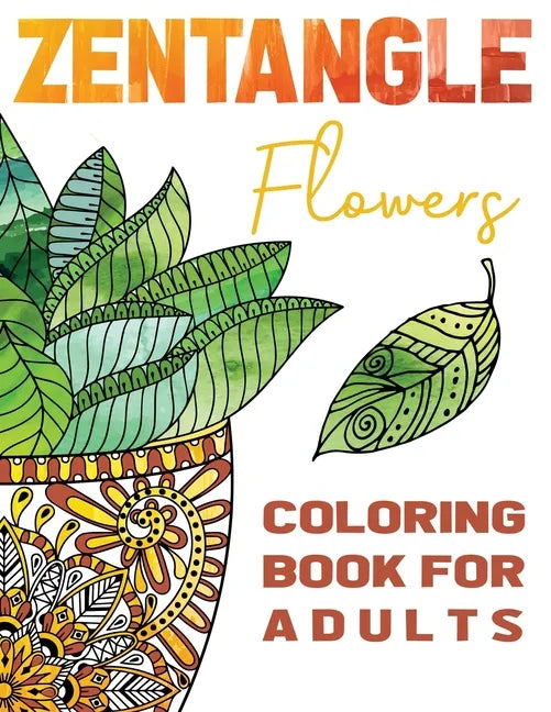 Zentangle Flowers Coloring Book For Adults: Zentangle Coloring Book with: Flowers, Trees, Succulents, Cacti and Abstract Designs - Paperback
