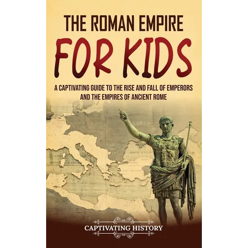 The Roman Empire for Kids: A Captivating Guide to the Rise and Fall of Emperors and the Empires of Ancient Rome - Hardcover