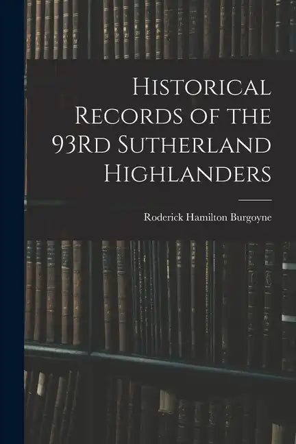 Historical Records of the 93Rd Sutherland Highlanders - Paperback