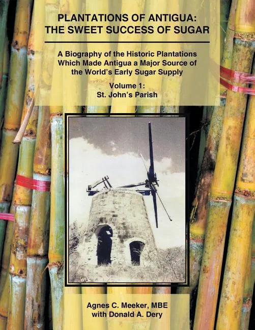 Plantations of Antigua: the Sweet Success of Sugar (Volume 1): A Biography of the Historic Plantations Which Made Antigua a Major Source of th - Paperback