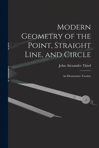 Modern Geometry of the Point, Straight Line, and Circle: An Elementary Treatise - Paperback