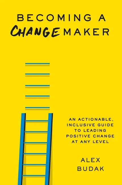 Becoming a Changemaker: An Actionable, Inclusive Guide to Leading Positive Change at Any Level - Hardcover