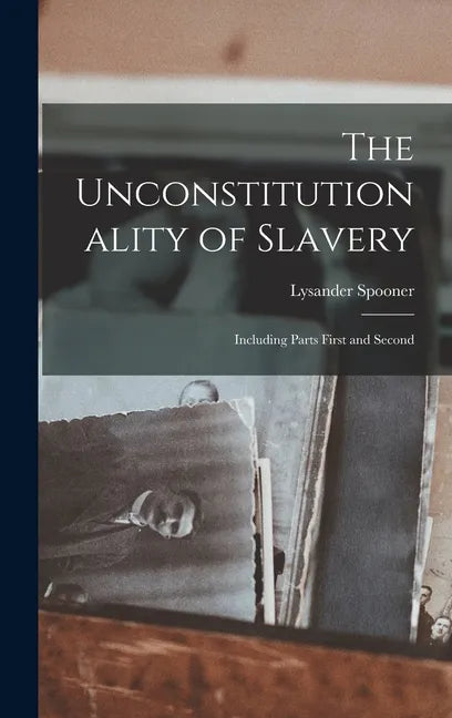 The Unconstitutionality of Slavery: Including Parts First and Second - Hardcover