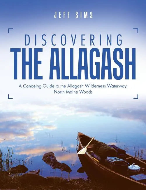Discovering the Allagash: A Canoeing Guide to the Allagash Wilderness Waterway, North Maine Woods - Paperback