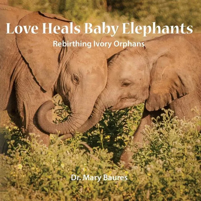 Love Heals Baby Elephants; Rebirthing Ivory Orphans - Paperback