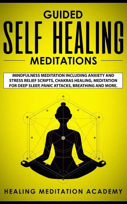 Guided Self Healing Meditations: Mindfulness Meditation Including Anxiety and Stress Relief Scripts, Chakras Healing, Meditation for Deep Sleep, Panic - Paperback