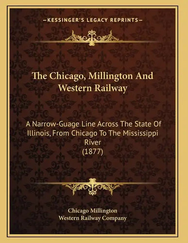 The Chicago, Millington And Western Railway: A Narrow-Guage Line Across The State Of Illinois, From Chicago To The Mississippi River (1877) - Paperback