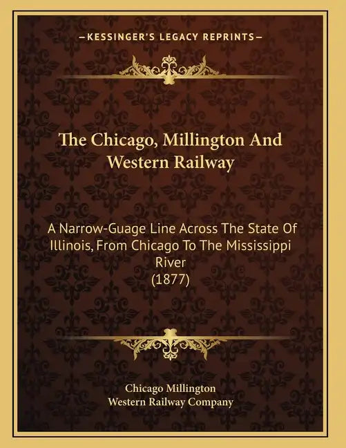 The Chicago, Millington And Western Railway: A Narrow-Guage Line Across The State Of Illinois, From Chicago To The Mississippi River (1877) - Paperback