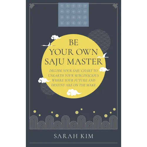Be Your Own Saju Master: Decode Your Saju Chart to Unearth Your Subconscious Where Your Future and Destiny Are on the Make - Paperback