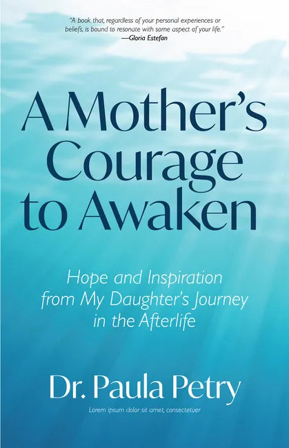 A Mother's Courage to Awaken: Hope and Inspiration from My Daughter's Journey in the Afterlife (Shamanism, Death, Resurrection) - Paperback