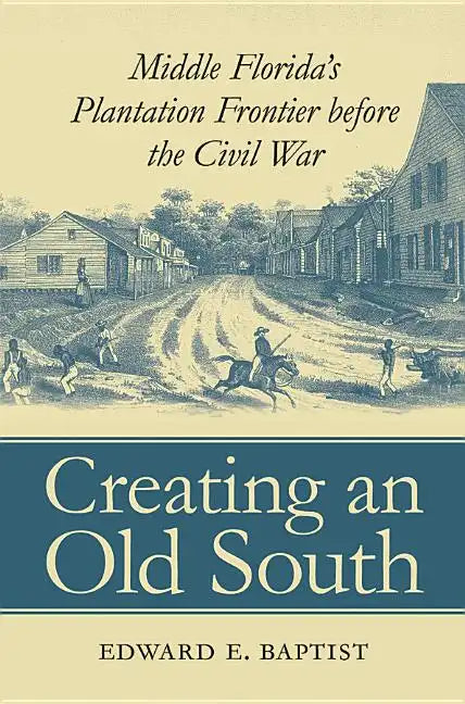 Creating an Old South: Middle Florida's Plantation Frontier before the Civil War - Paperback