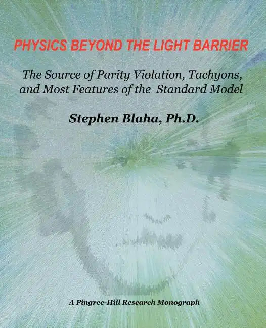 Physics Beyond the Light Barrier: The Source of Parity Violation, Tachyons, and a Derivation of Standard Model Features - Paperback