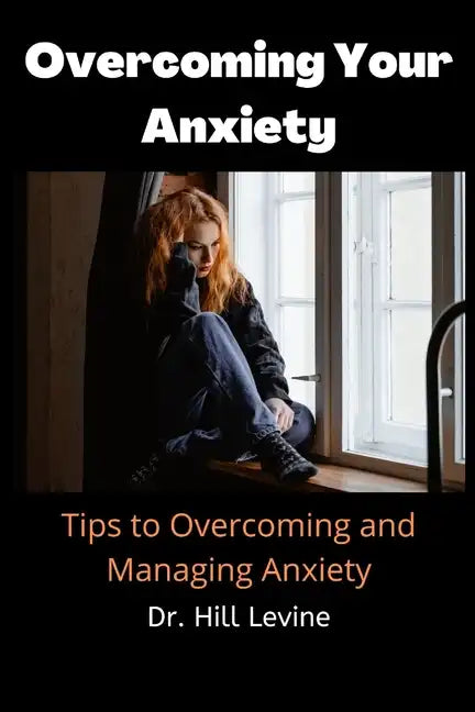 Overcoming Your Anxiety: Tips to Overcoming and Managing Anxiety - Paperback