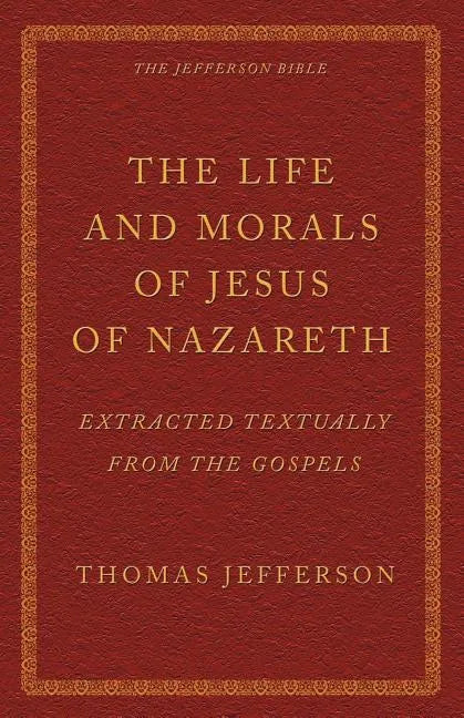 The Life and Morals of Jesus of Nazareth Extracted Textually from the Gospels: The Jefferson Bible - Paperback
