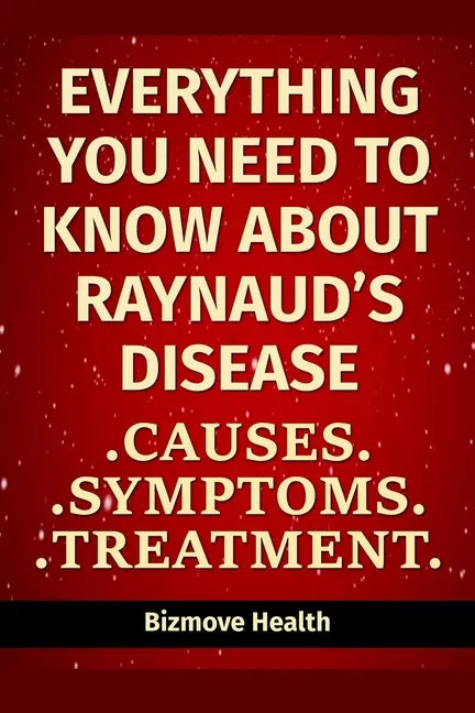Everything you need to know about Raynaud's Disease: Causes, Symptoms, Treatment - Paperback
