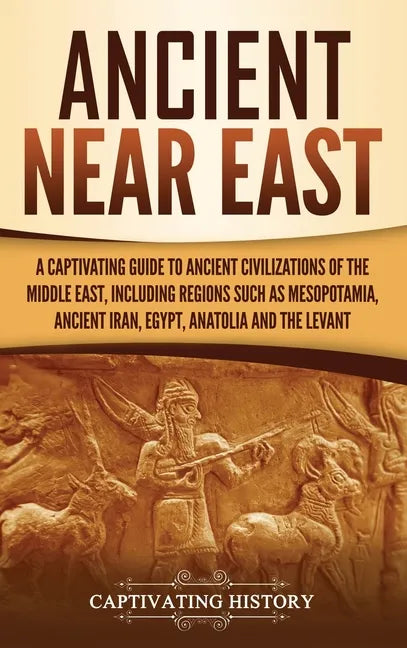 Ancient Near East: A Captivating Guide to Ancient Civilizations of the Middle East, Including Regions Such as Mesopotamia, Ancient Iran, - Hardcover